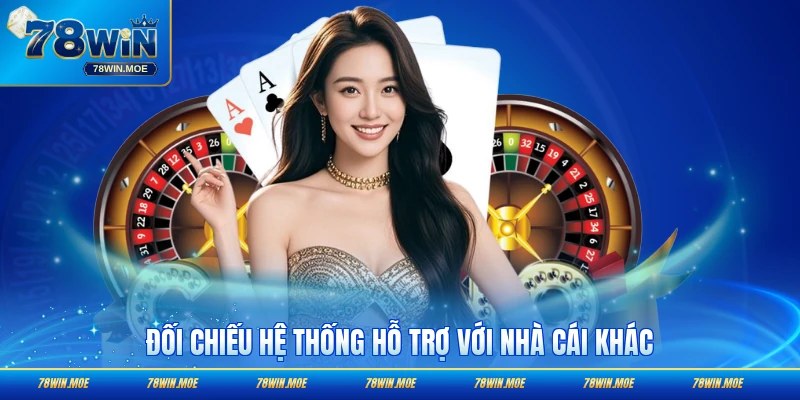 Đối chiếu hệ thống hỗ trợ với nhà cái khác