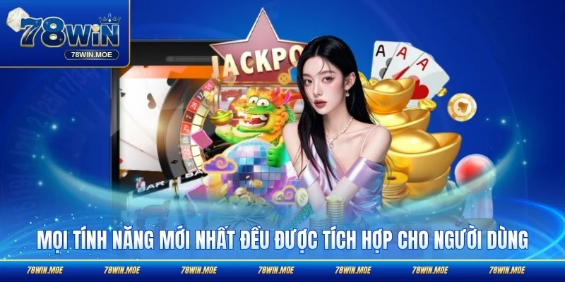 Mọi tính năng mới nhất đều được tích hợp cho người dùng