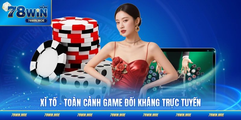 Xì Tố - Toàn Cảnh Game Đối Kháng Trực Tuyến